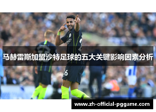 马赫雷斯加盟沙特足球的五大关键影响因素分析