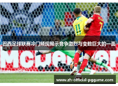 巴西足球联赛冷门频现揭示竞争激烈与变数巨大的一面