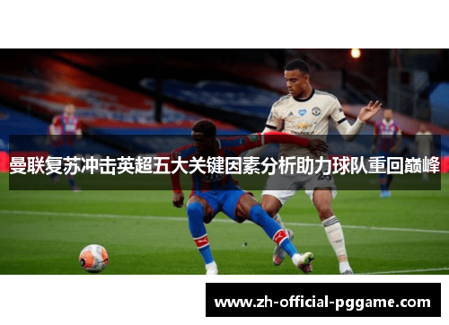 曼联复苏冲击英超五大关键因素分析助力球队重回巅峰