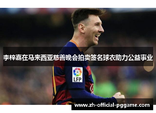 李梓嘉在马来西亚慈善晚会拍卖签名球衣助力公益事业 李梓嘉在马来西亚慈善晚会拍卖签名球衣助力公益事业