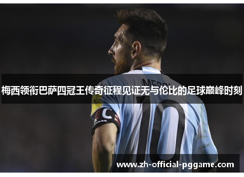 梅西领衔巴萨四冠王传奇征程见证无与伦比的足球巅峰时刻 梅西领衔巴萨四冠王传奇征程见证无与伦比的足球巅峰时刻