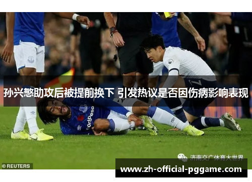 孙兴慜助攻后被提前换下 引发热议是否因伤病影响表现 孙兴慜助攻后被提前换下 引发热议是否因伤病影响表现