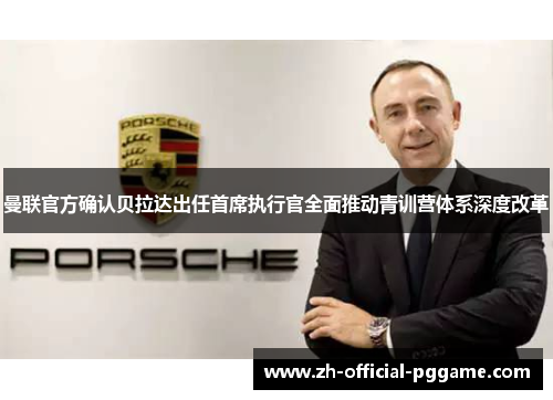 曼联官方确认贝拉达出任首席执行官全面推动青训营体系深度改革 曼联官方确认贝拉达出任首席执行官全面推动青训营体系深度改革