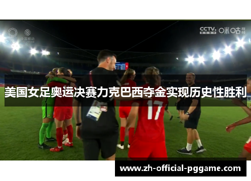 美国女足奥运决赛力克巴西夺金实现历史性胜利