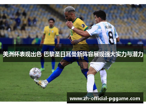 美洲杯表现出色 巴黎圣日耳曼新阵容展现强大实力与潜力