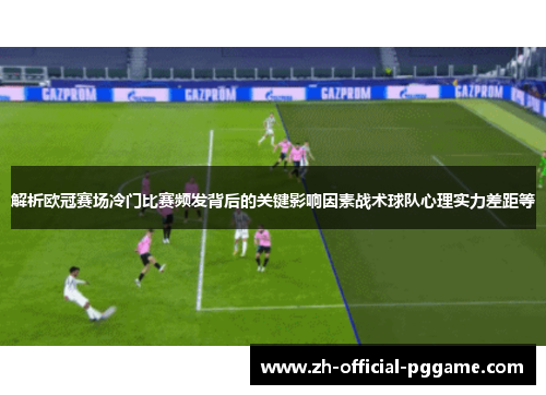 解析欧冠赛场冷门比赛频发背后的关键影响因素战术球队心理实力差距等 解析欧冠赛场冷门比赛频发背后的关键影响因素战术球队心理实力差距等