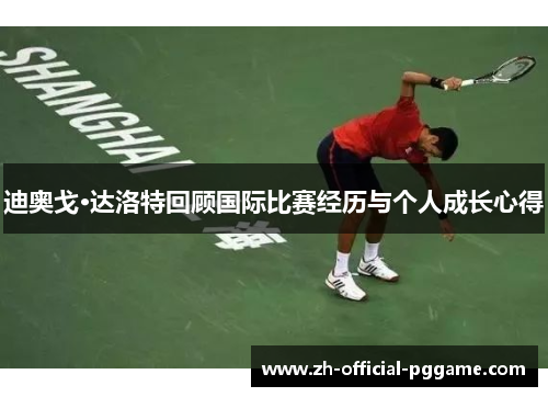 迪奥戈·达洛特回顾国际比赛经历与个人成长心得 迪奥戈·达洛特回顾国际比赛经历与个人成长心得