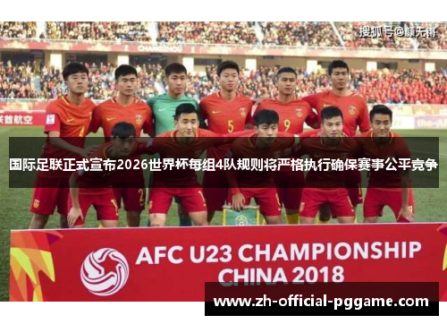 国际足联正式宣布2026世界杯每组4队规则将严格执行确保赛事公平竞争